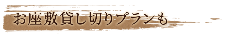 お座敷貸し切りプランも