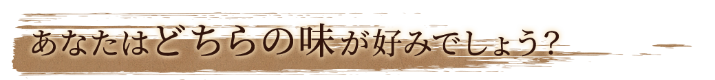 あなたはどちらの味が好みでしょう