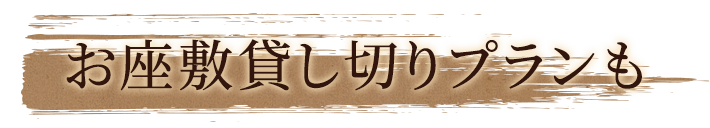 お座敷貸し切りプランも