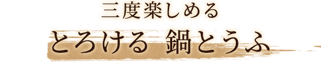 三度楽しめるとろける 鍋とうふ